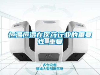 知识百科恒温恒湿在医药行业的重要性_重复