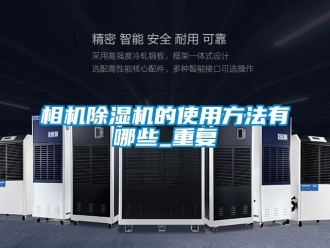 行业资讯相机除湿机的使用方法有哪些_重复