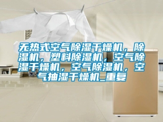 行业资讯无热式空气除湿干燥机，除湿机，塑料除湿机，空气除湿干燥机，空气除湿机，空气抽湿干燥机_重复