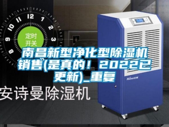 行业资讯南昌新型净化型除湿机销售(是真的！2022已更新)_重复