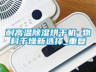 行业资讯耐高温除湿烘干机 物料干燥新选择_重复