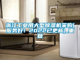 常见问题浙江工业用大型除湿机采购(服务好！2022已更新)_重复