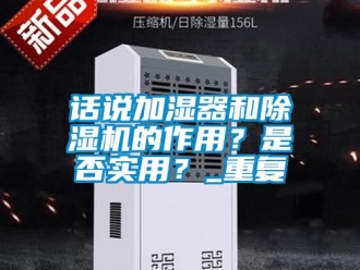 行业资讯话说加湿器和除湿机的作用？是否实用？_重复