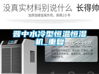 知识百科晋中水冷型恒温恒湿机_重复