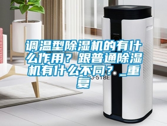 行业资讯调温型除湿机的有什么作用？跟普通除湿机有什么不同？_重复