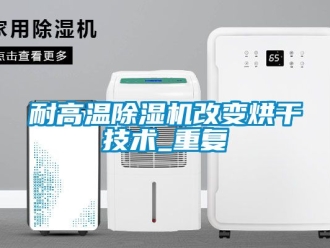 行业资讯耐高温除湿机改变烘干技术_重复