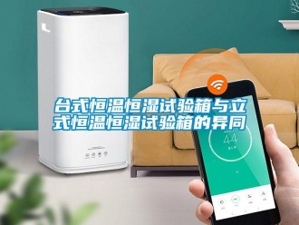 知识百科台式恒温恒湿试验箱与立式恒温恒湿试验箱的异同