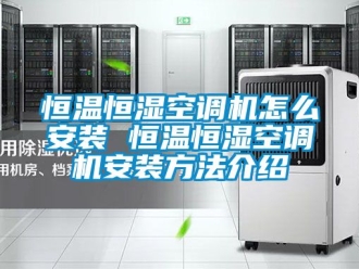 知识百科恒温恒湿空调机怎么安装 恒温恒湿空调机安装方法介绍