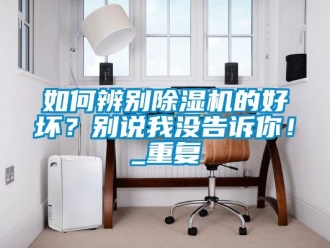 行业资讯如何辨别除湿机的好坏？别说我没告诉你！_重复