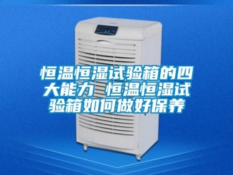 知识百科恒温恒湿试验箱的四大能力 恒温恒湿试验箱如何做好保养