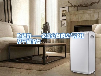 知识百科除湿机——家庭必备的空气净化及干燥设备
