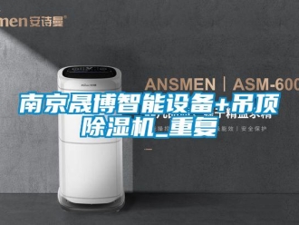 行业资讯南京晟博智能设备+吊顶除湿机_重复
