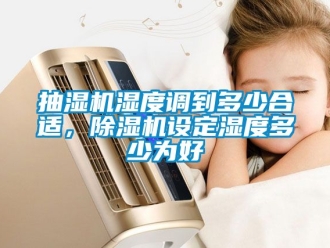 企业动态抽湿机湿度调到多少合适，除湿机设定湿度多少为好