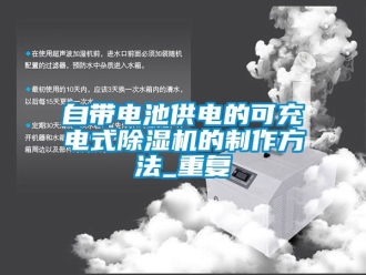 行业资讯自带电池供电的可充电式除湿机的制作方法_重复