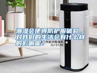 常见问题潮湿会使得防护服破裂，对我们的生活会有什么样的影响呢？