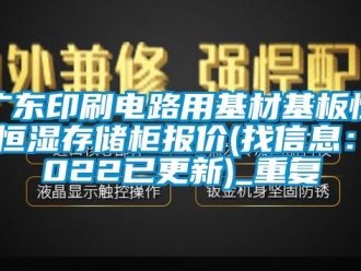 知识百科广东印刷电路用基材基板恒温恒湿存储柜报价(找信息：2022已更新)_重复