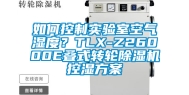 如何控制实验室空气湿度？TLX-Z26000E叠式转轮除湿机控湿方案