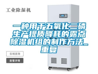 行业资讯一种用于五氧化二磷生产提质降耗的露点除湿机组的制作方法_重复