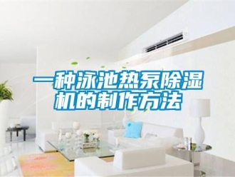 行业资讯一种泳池热泵除湿机的制作方法