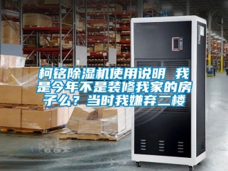行业资讯柯铭除湿机使用说明 我是今年不是装修我家的房子么？当时我嫌弃二楼