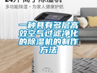 行业资讯一种具有多层高效空气过滤净化的除湿机的制作方法