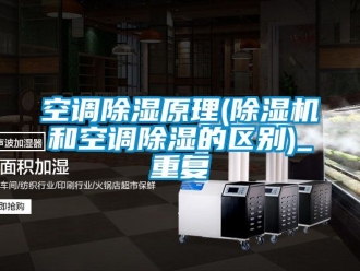 行业资讯空调除湿原理(除湿机和空调除湿的区别)_重复