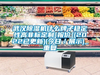 行业资讯武汉除湿机什么牌子稳定性高非标定制[报价](2022已更新)(今日／展示)_重复