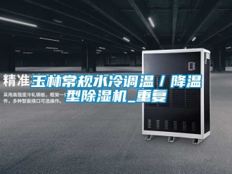 行业资讯玉林常规水冷调温／降温型除湿机_重复