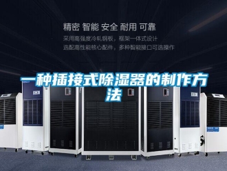 行业资讯一种插接式除湿器的制作方法