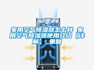 行业资讯家用空气除湿器怎么样 家用空气除湿器使用介绍【详解】_重复