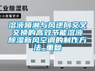 企业动态溶液喷淋与风逆向交叉交换的高效节能溶液除湿新风空调的制作方法_重复