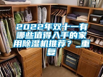 常见问题2022年双十一有哪些值得入手的家用除湿机推荐？_重复