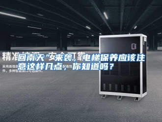 常见问题回南天”来袭，电梯保养应该注意这样几点，你知道吗？