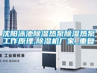 企业动态沈阳泳池除湿热泵除湿热泵工作原理,除湿机厂家_重复