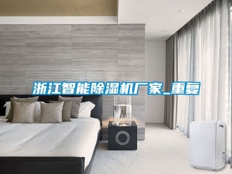 企业动态浙江智能除湿机厂家_重复