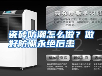 常见问题瓷砖防潮怎么做？做好防潮永绝后患