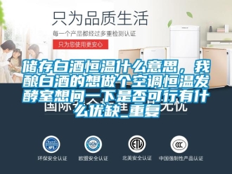 知识百科储存白酒恒温什么意思，我酿白酒的想做个空调恒温发酵室想问一下是否可行有什么优缺_重复