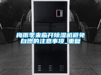 行业资讯梅雨季来临开除湿机避免自燃的注意事项_重复