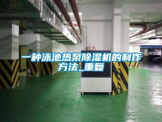 行业资讯一种泳池热泵除湿机的制作方法_重复