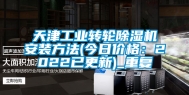天津工业转轮除湿机安装方法(今日价格：2022已更新)_重复