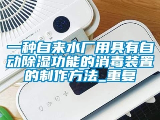 行业资讯一种自来水厂用具有自动除湿功能的消毒装置的制作方法_重复