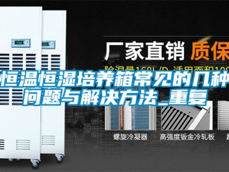 知识百科恒温恒湿培养箱常见的几种问题与解决方法_重复