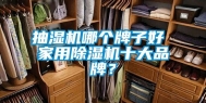 抽湿机哪个牌子好 家用除湿机十大品牌？