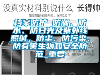 企业动态档案防护 防潮、防水、防日光及紫外线照射，防尘、防污染、防有害生物和安全防范_重复