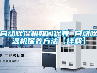 行业资讯自动除湿机如何保养 自动除湿机保养方法【详解】