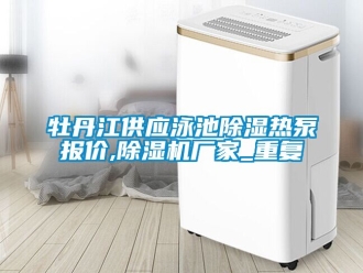 企业动态牡丹江供应泳池除湿热泵报价,除湿机厂家_重复
