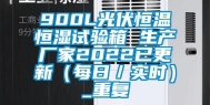 900L光伏恒温恒湿试验箱 生产厂家2022已更新（每日／实时）_重复