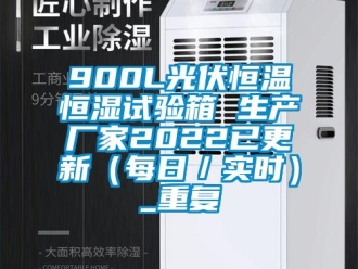 常见问题900L光伏恒温恒湿试验箱 生产厂家2022已更新（每日／实时）_重复