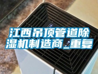 行业资讯江西吊顶管道除湿机制造商_重复