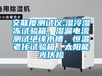 知识百科交联度测试仪,湿冷湿冻试验箱，湿漏电流测试绝缘水槽，恒温老化试验箱，太阳能光伏检